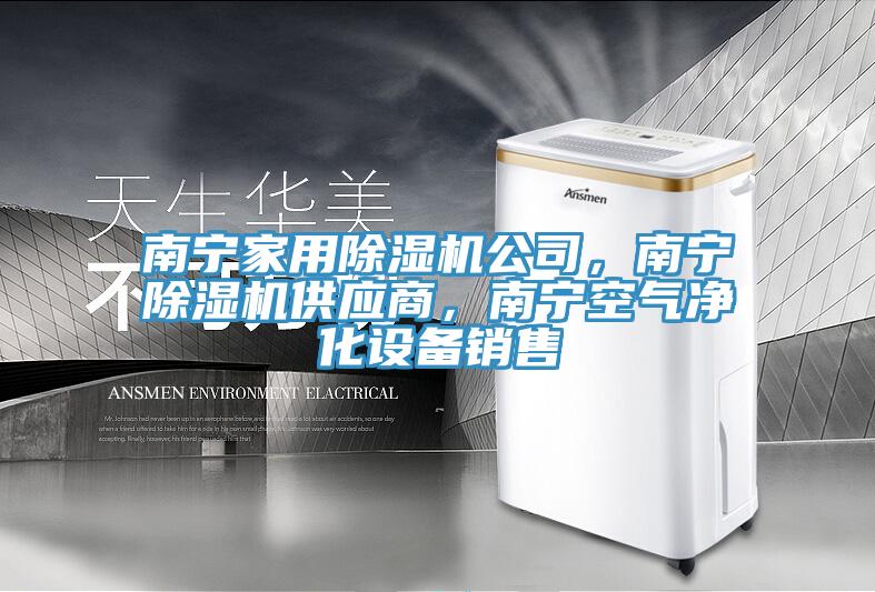 南寧家用除濕機(jī)公司，南寧除濕機(jī)供應(yīng)商，南寧空氣凈化設(shè)備銷售
