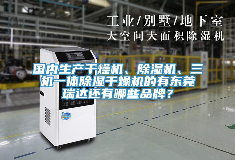 國內(nèi)生產(chǎn)干燥機、除濕機、三機一體除濕干燥機的有東莞瑞達(dá)還有哪些品牌？