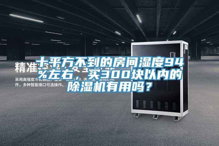 十平方不到的房間濕度94%左右，買300塊以內(nèi)的除濕機(jī)有用嗎？