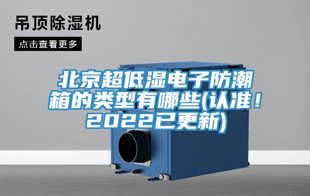 北京超低濕電子防潮箱的類型有哪些(認(rèn)準(zhǔn)！2022已更新)