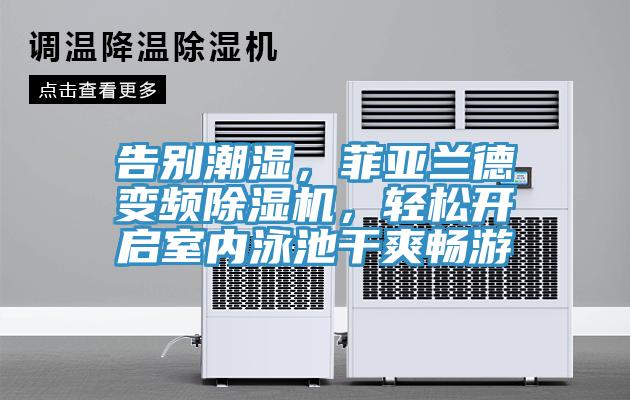 告別潮濕，菲亞蘭德變頻除濕機，輕松開啟室內(nèi)泳池干爽暢游