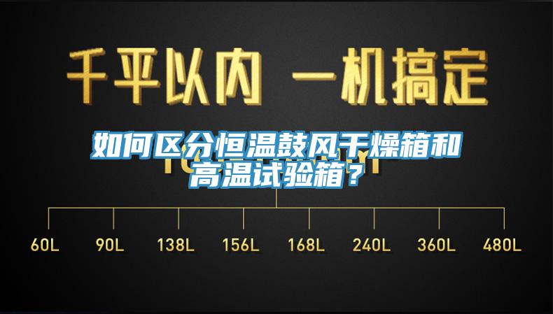 如何區(qū)分恒溫鼓風(fēng)干燥箱和高溫試驗箱？