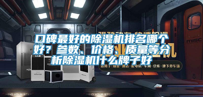 口碑最好的除濕機(jī)排名哪個好？參數(shù)、價格、質(zhì)量等分析除濕機(jī)什么牌子好