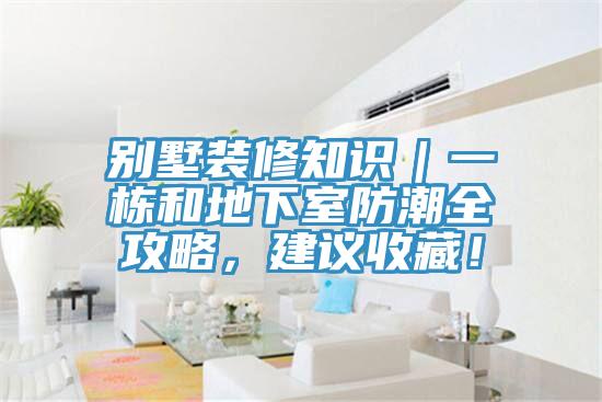別墅裝修知識(shí)｜一棟和地下室防潮全攻略，建議收藏！