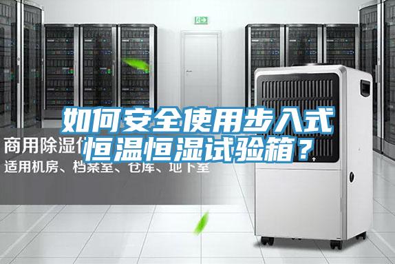 如何安全使用步入式恒溫恒濕試驗箱？