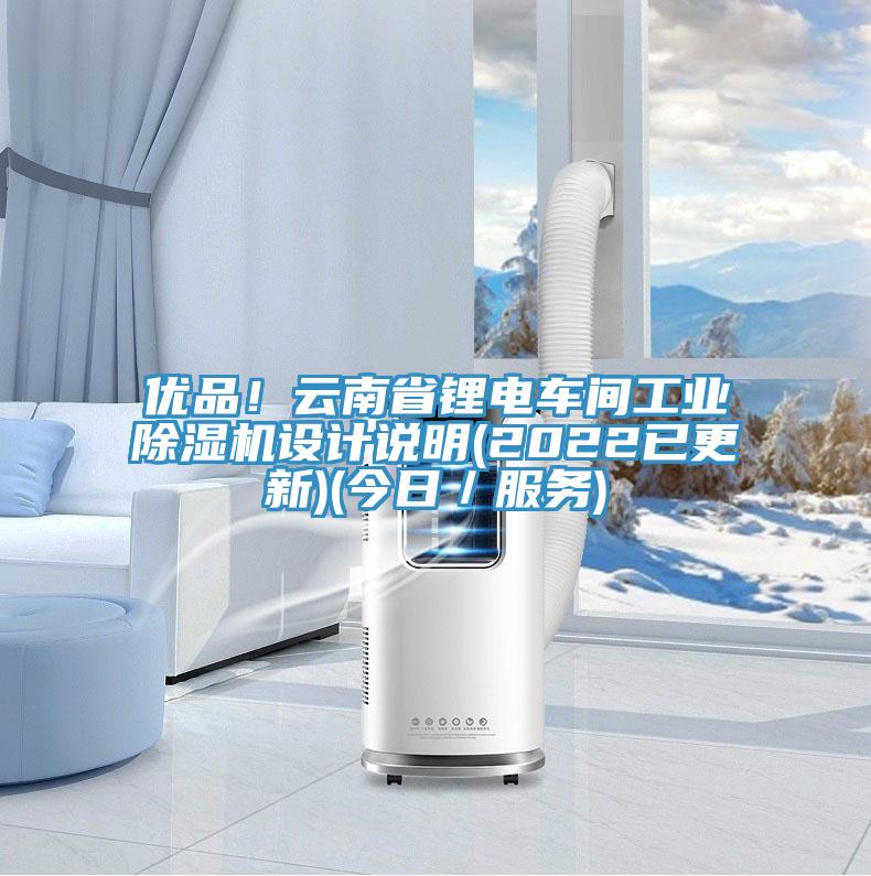 優(yōu)品！云南省鋰電車間工業(yè)除濕機設(shè)計說明(2022已更新)(今日／服務)