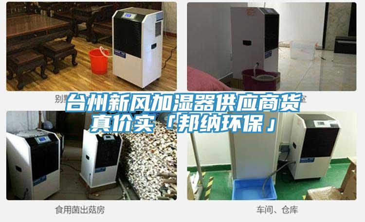 臺州新風加濕器供應商貨真價實「邦納環(huán)?！?></div>
								<div   id=