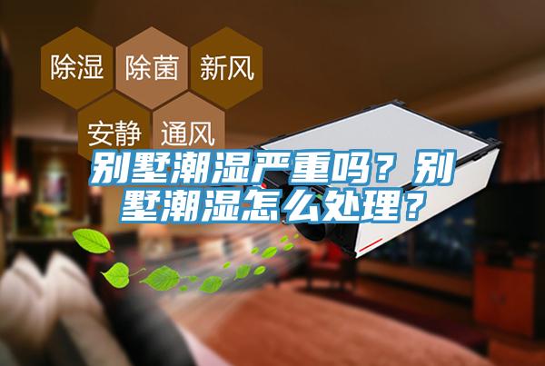 別墅潮濕嚴(yán)重嗎？別墅潮濕怎么處理？
