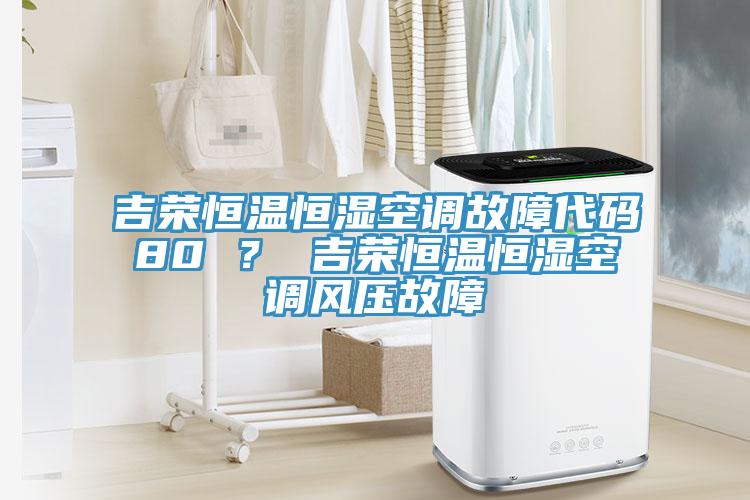 吉榮恒溫恒濕空調(diào)故障代碼80 ？ 吉榮恒溫恒濕空調(diào)風(fēng)壓故障