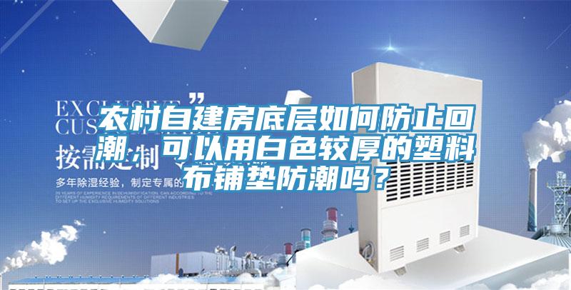 農(nóng)村自建房底層如何防止回潮，可以用白色較厚的塑料布鋪墊防潮嗎？