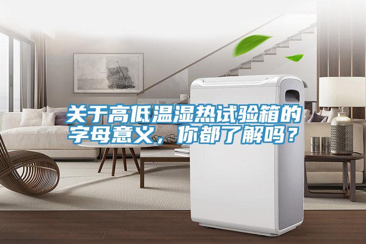 關于高低溫濕熱試驗箱的字母意義，你都了解嗎？