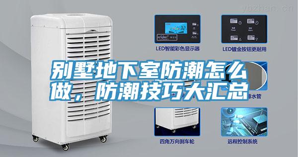 別墅地下室防潮怎么做，防潮技巧大匯總