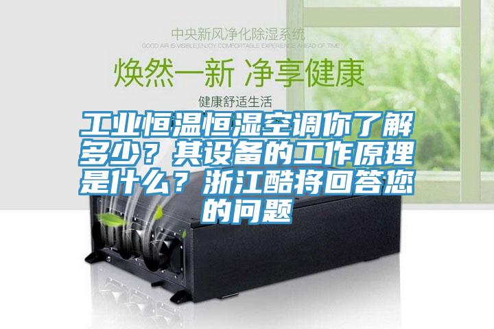工業(yè)恒溫恒濕空調你了解多少？其設備的工作原理是什么？浙江酷將回答您的問題