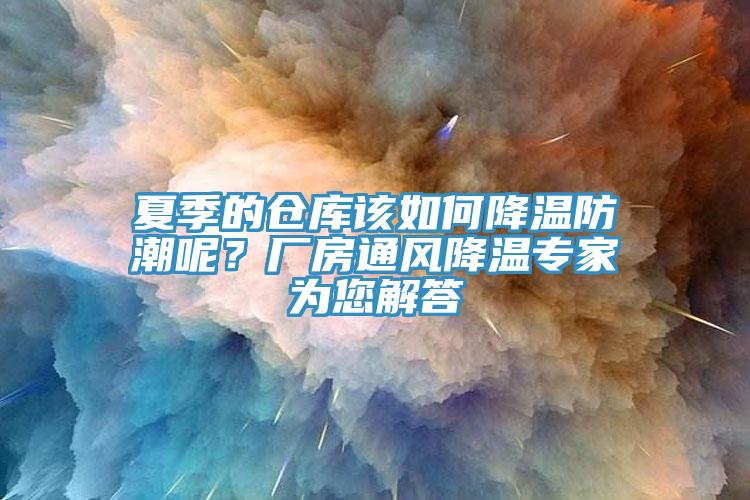 夏季的倉(cāng)庫(kù)該如何降溫防潮呢？廠房通風(fēng)降溫專家為您解答