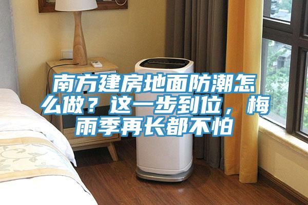 南方建房地面防潮怎么做？這一步到位，梅雨季再長(zhǎng)都不怕