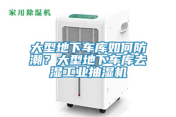 大型地下車庫如何防潮？大型地下車庫去濕工業(yè)抽濕機