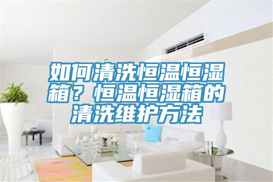 如何清洗恒溫恒濕箱？恒溫恒濕箱的清洗維護方法