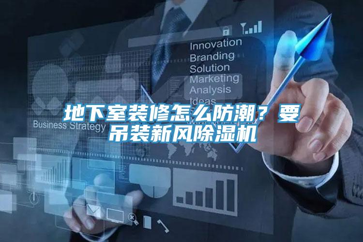 地下室裝修怎么防潮？要吊裝新風(fēng)除濕機(jī)