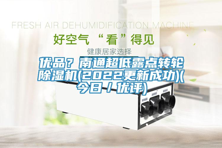 優(yōu)品？南通超低露點轉(zhuǎn)輪除濕機(2022更新成功)(今日／優(yōu)評)