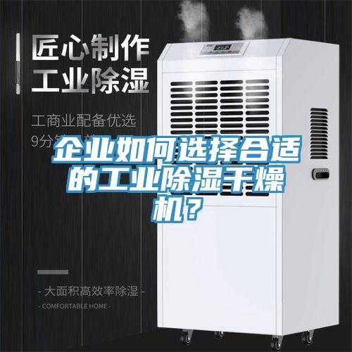 企業(yè)如何選擇合適的工業(yè)除濕干燥機？
