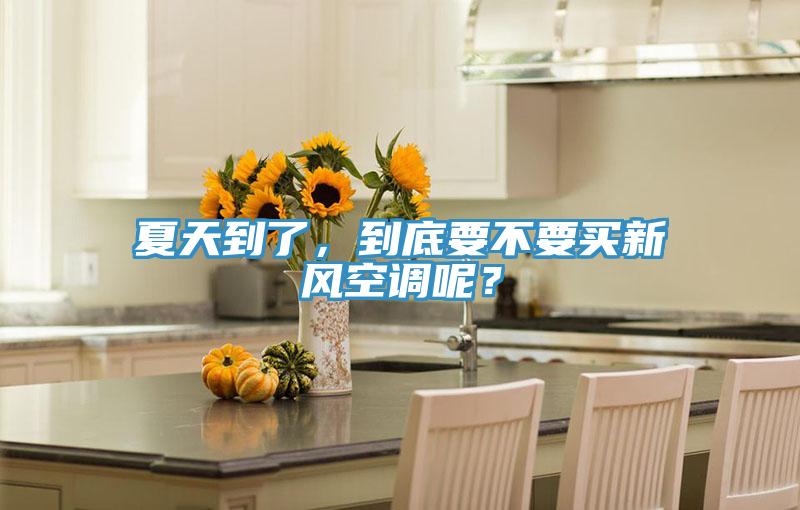 夏天到了，到底要不要買新風(fēng)空調(diào)呢？