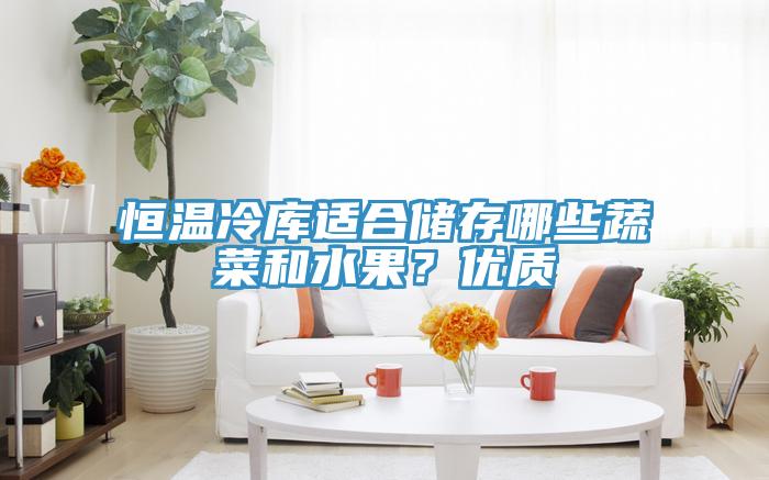 恒溫冷庫適合儲存哪些蔬菜和水果？優(yōu)質