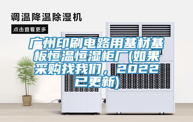 廣州印刷電路用基材基板恒溫恒濕柜廠(如果采購找我們，2022已更新)