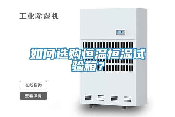如何選購恒溫恒濕試驗箱？