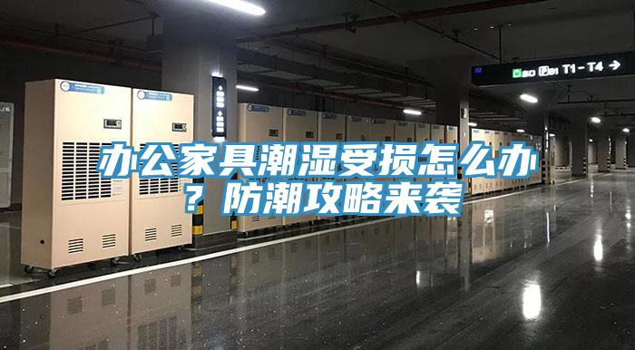 辦公家具潮濕受損怎么辦？防潮攻略來襲