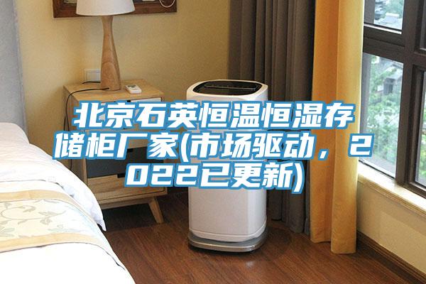 北京石英恒溫恒濕存儲(chǔ)柜廠家(市場(chǎng)驅(qū)動(dòng)，2022已更新)