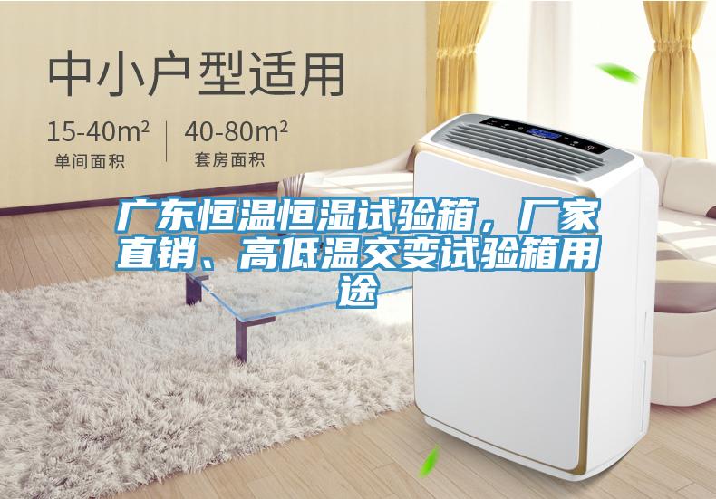 廣東恒溫恒濕試驗(yàn)箱，廠家直銷、高低溫交變?cè)囼?yàn)箱用途