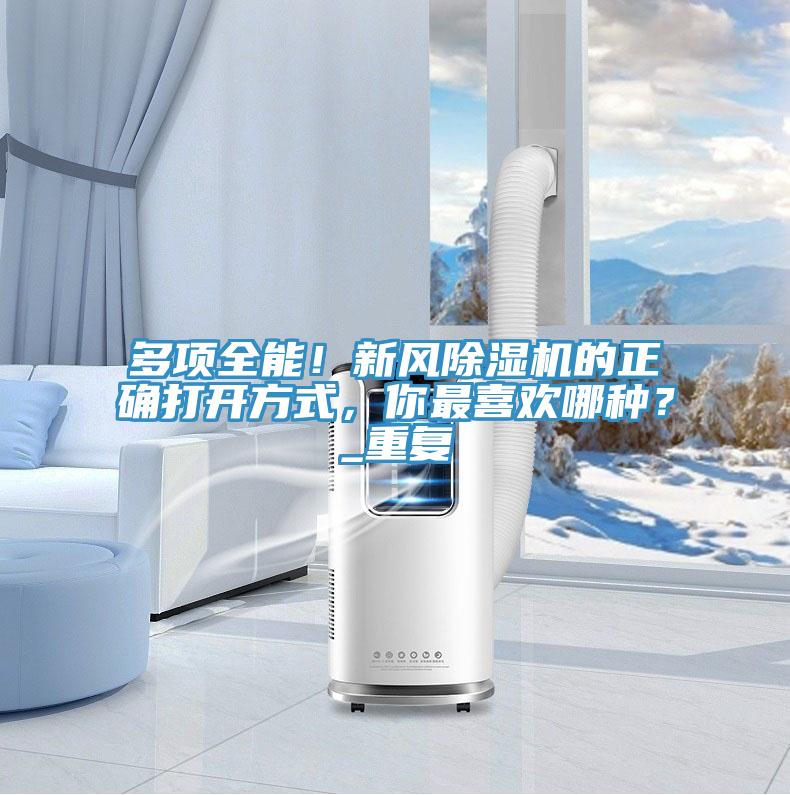 多項(xiàng)全能！新風(fēng)除濕機(jī)的正確打開(kāi)方式，你最喜歡哪種？_重復(fù)