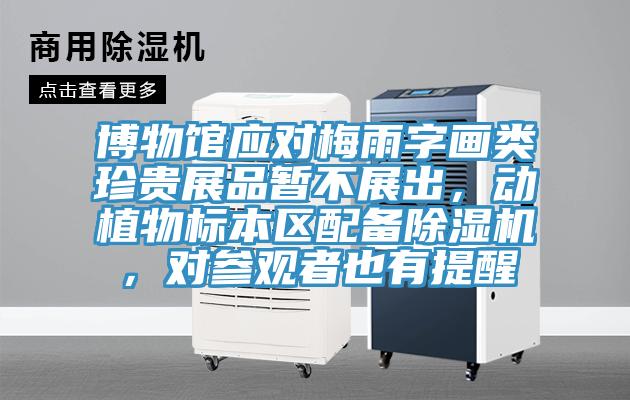 博物館應(yīng)對(duì)梅雨字畫類珍貴展品暫不展出，動(dòng)植物標(biāo)本區(qū)配備除濕機(jī)，對(duì)參觀者也有提醒