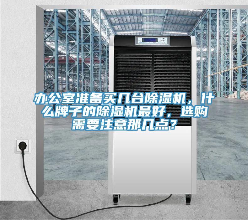 辦公室準(zhǔn)備買幾臺除濕機，什么牌子的除濕機最好，選購需要注意那幾點？