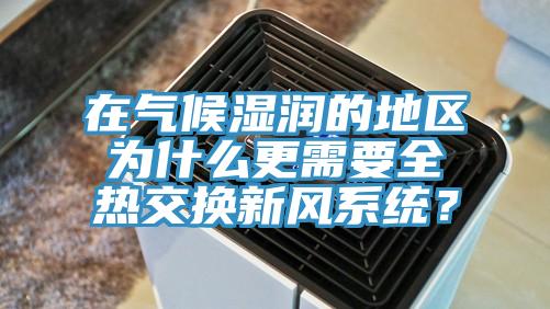 在氣候濕潤的地區(qū)為什么更需要全熱交換新風(fēng)系統(tǒng)？
