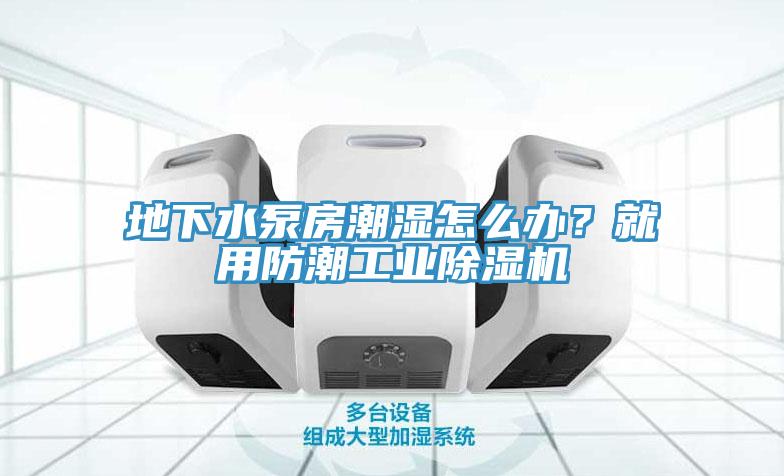 地下水泵房潮濕怎么辦？就用防潮工業(yè)除濕機