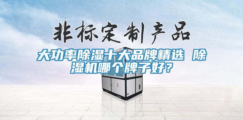大功率除濕十大品牌精選 除濕機哪個牌子好？