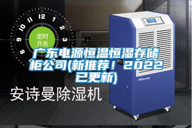 廣東電源恒溫恒濕存儲(chǔ)柜公司(新推薦！2022已更新)