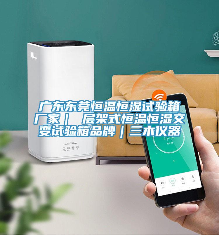 廣東東莞恒溫恒濕試驗(yàn)箱廠(chǎng)家｜ 層架式恒溫恒濕交變?cè)囼?yàn)箱品牌｜三木儀器