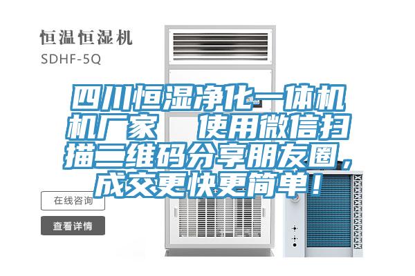四川恒濕凈化一體機(jī)機(jī)廠家  使用微信掃描二維碼分享朋友圈，成交更快更簡單！