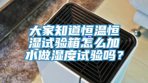 大家知道恒溫恒濕試驗(yàn)箱怎么加水做濕度試驗(yàn)嗎？