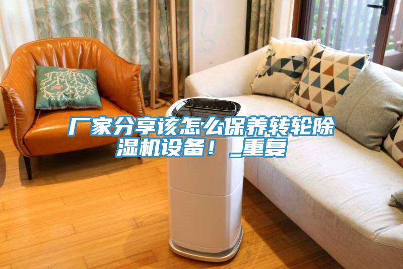 廠家分享該怎么保養(yǎng)轉(zhuǎn)輪除濕機(jī)設(shè)備！_重復(fù)
