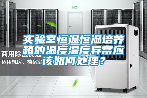 實(shí)驗(yàn)室恒溫恒濕培養(yǎng)箱的溫度濕度異常應(yīng)該如何處理？