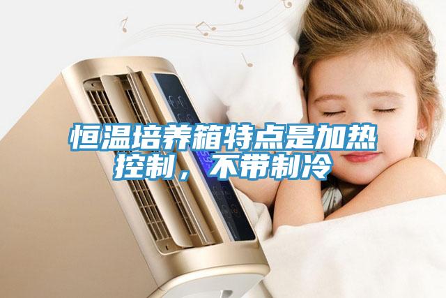 恒溫培養(yǎng)箱特點是加熱控制，不帶制冷