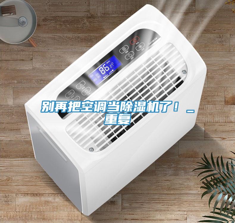 別再把空調(diào)當(dāng)除濕機了！_重復(fù)
