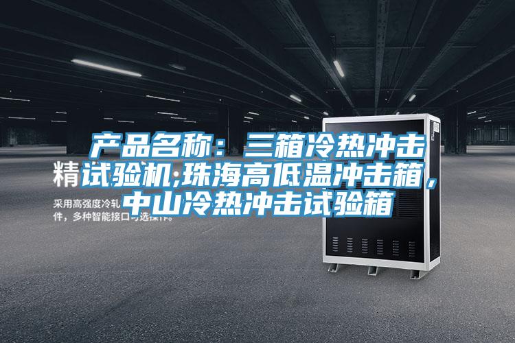 產(chǎn)品名稱：三箱冷熱沖擊試驗機,珠海高低溫沖擊箱，中山冷熱沖擊試驗箱