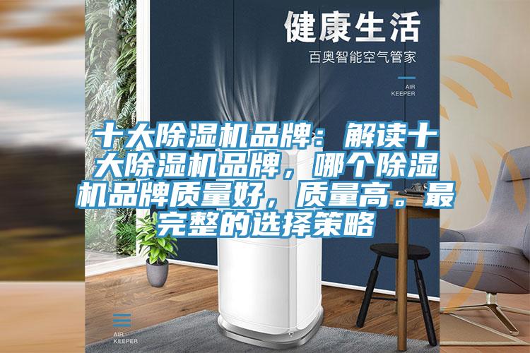 十大除濕機(jī)品牌：解讀十大除濕機(jī)品牌，哪個(gè)除濕機(jī)品牌質(zhì)量好，質(zhì)量高。最完整的選擇策略