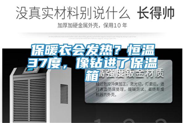 保暖衣會(huì)發(fā)熱？恒溫37度，像鉆進(jìn)了保溫箱