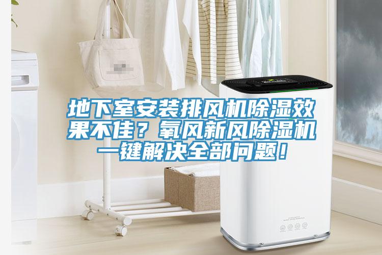 地下室安裝排風(fēng)機(jī)除濕效果不佳？氧風(fēng)新風(fēng)除濕機(jī)一鍵解決全部問題！