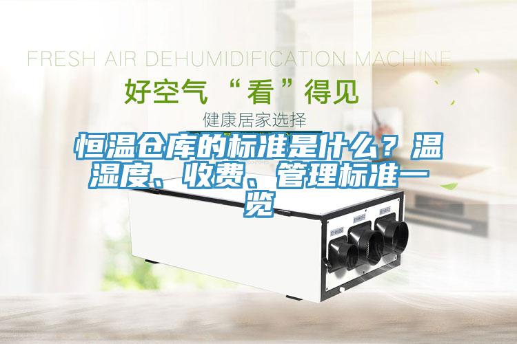 恒溫倉庫的標(biāo)準(zhǔn)是什么？溫濕度、收費、管理標(biāo)準(zhǔn)一覽
